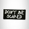 Don't Be Scared White on Black Small Patch Iron on for Vest Jacket SB521